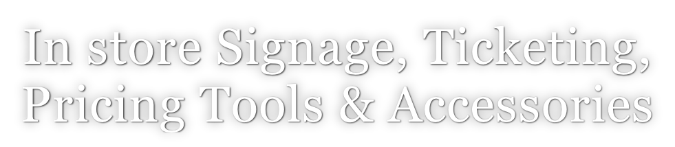 In store Signage, Ticketing,  Pricing Tools & Accessories